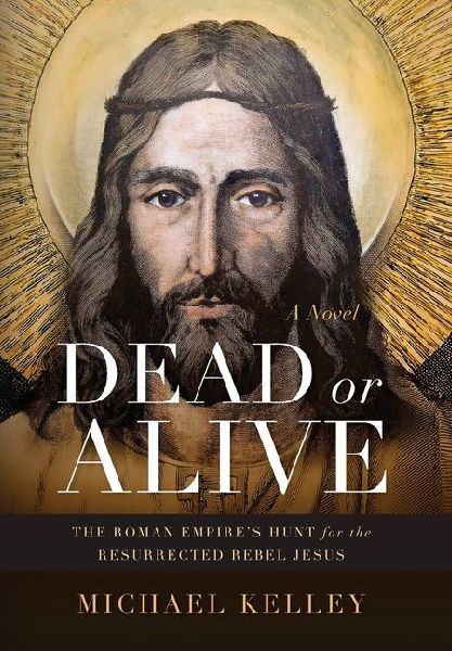 Dead or Alive: The Roman Empires Hunt for the Resurrected Rebel Jesus