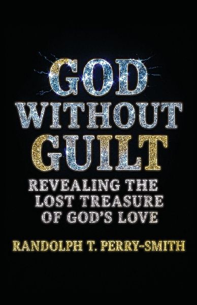 God Without Guilt: Revealing the Lost Treasure of Gods Love