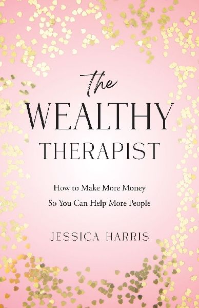 The Wealthy Therapist: How to Make More Money So You Can Help More People