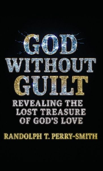 God Without Guilt: Revealing the Lost Treasure of Gods Love