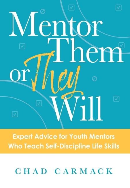 Mentor Them or They Will: Expert Advice for Youth Mentors Who Teach Self-Discipline Life Skills