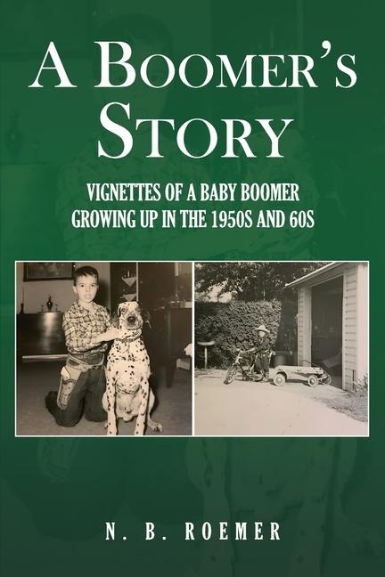 A Boomers Story: Vignettes of a Baby Boomer Growing up in the 1950s And 60s
