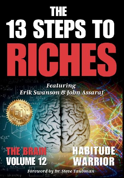 The 13 Steps To Riches: Habitude Warrior Volume 12: Special Edition THE BRAIN with Erik Swanson and John Assaraf