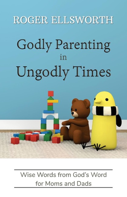Godly Parenting in Ungodly Times: Wise Words from Gods Word for Moms and Dads