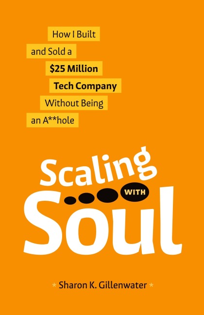 Scaling with Soul: How I Built and Sold a $25 Million Tech Company Without Being an A**hole