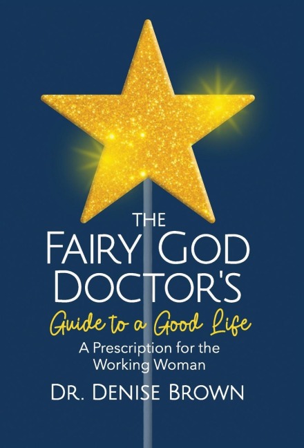 The Fairy God Doctors Guide to a Good Life: A Prescription for the Working Woman