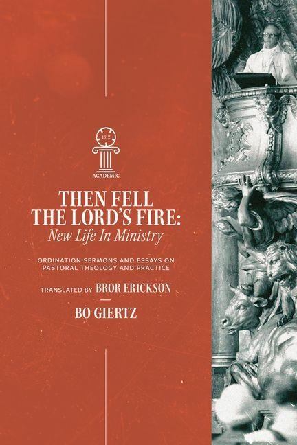 Then Fell the Lords Fire: New Life in Ministry. Ordination Sermons and Essays on Pastoral Theology and Practice