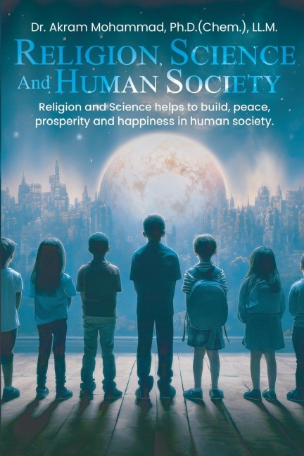 Religion Science and Human Society: Religion and Science helps to Build, Peace, Prosperity and Happiness in Human Society.