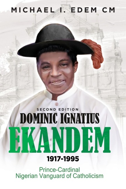 DOMINIC IGNATIUS EKANDEM 1917-1995: The Prince who became a Cardinal, The Vanguard of Catholicism in Nigeria