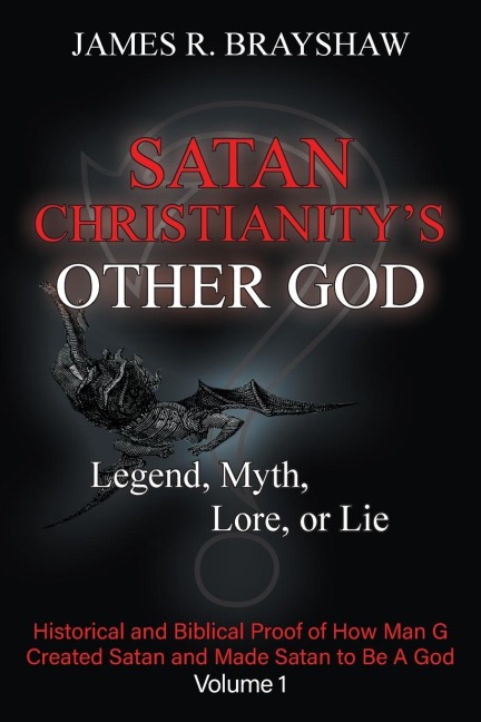 Satan Christianitys Other God: Legend, Myth, Lore, or Lie - Historical and Biblical Proof of How Man Created Satan and Made Satan to Be A God