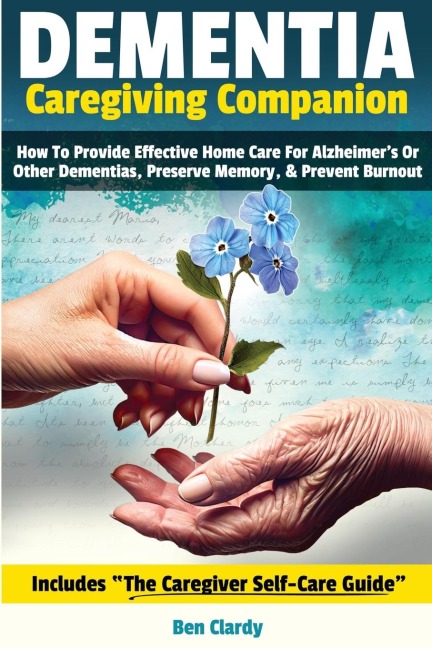 DEMENTIA CAREGIVING COMPANION: How To Provide Effective Home Care For Alzheimer's Or Other Dementias, Preserve Memory, & Prevent Burnout - Includes The Caregiver Self Care Guide