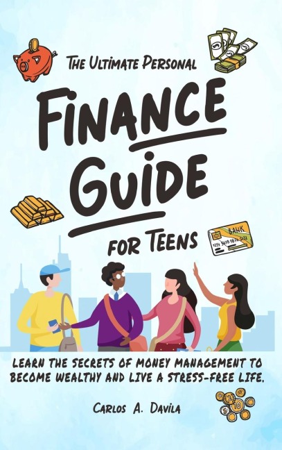 THE ULTIMATE PERSONAL FINANCE GUIDE FOR TEENS: LEARN THE SECRETS OF MONEY MANAGEMENT TO BECOME WEALTHY AND LIVE A STRESS-FREE LIFE