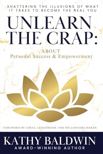 Unlearn the Crap Shattering the Illusions of What It Takes to Become the Real You