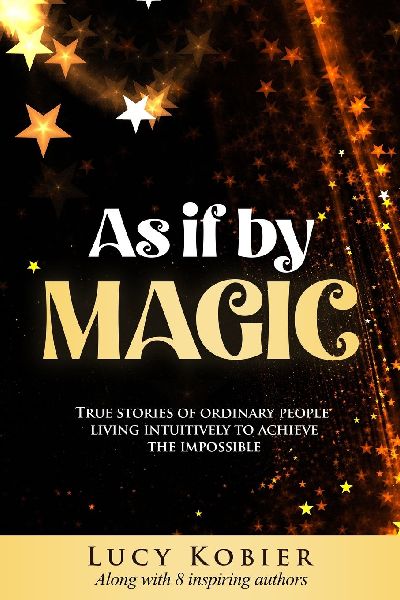 As If By Magic: True Stories of Ordinary People Living Intuitively To Achieve the Impossible