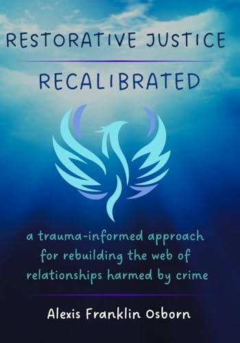 Restorative Justice Recalibrated A Trauma-Informed Approach for Rebuilding the Web of Relationships Harmed By Crime