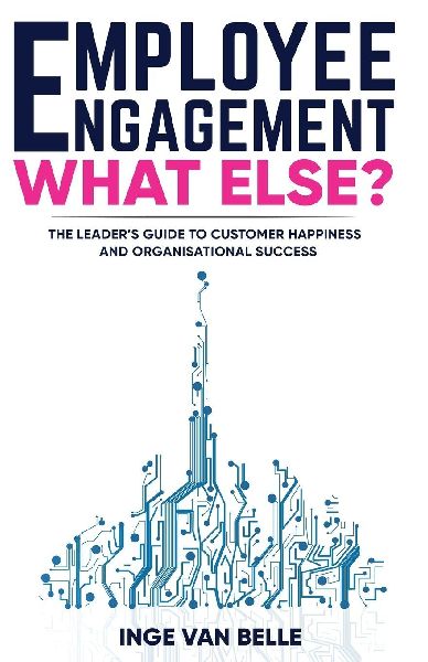 Employee Engagement. What Else?: The Leaders Guide to Customer Happiness and Organisational Success