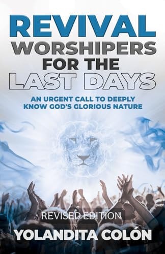 Revival Worshipers For The Last Days An Urgent Call to Deeply Know God's Glorious Nature, Revised Edition