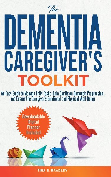 The Dementia Caregivers Toolkit: An Easy Guide to Manage Daily Tasks, Gain Clarity on Dementia Progression, and Ensure the Caregivers Emotional and Physical Well-Being