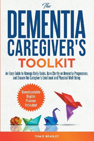 The Dementia Caregivers Toolkit: An Easy Guide to Manage Daily Tasks, Gain Clarity on Dementia Progression, and Ensure the Caregivers Emotional and Physical Well-Being
