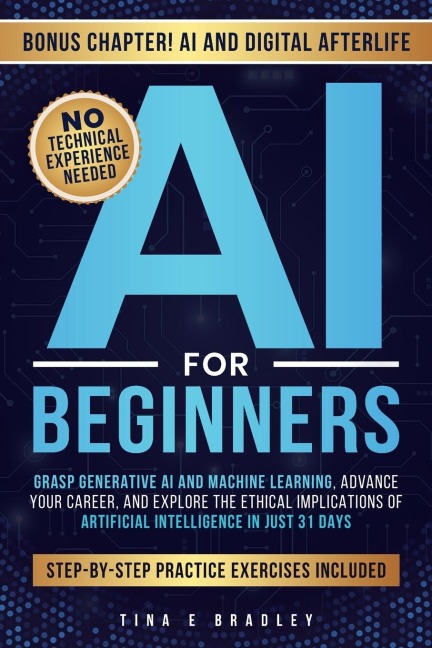 AI FOR BEGINNERS: Grasp Generative AI and Machine Learning, Advance Your Career, and Explore the Ethical Implications of Artificial Intelligence in Just 31 Days
