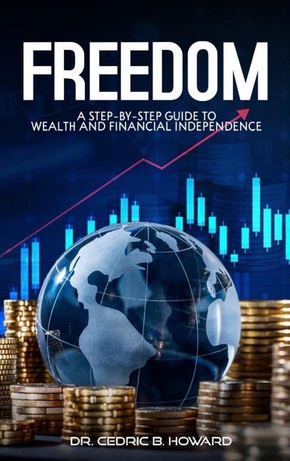 FREEDOM: A Step-by-Step Guide to Wealth and Financial Independence