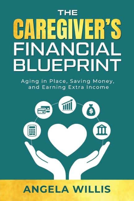 The Caregivers Financial Blueprint: Aging in Place, Saving Money, and Earning Extra Income