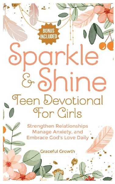 Sparkle & Shine: Teen Devotional for Girls: Strengthen Relationships, Manage Anxiety, and Embrace Gods Love Daily