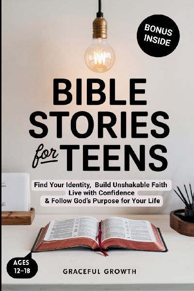 Bible Stories for Teens: Find Your Identity, Build Unshakable Faith, Live with Confidence & Follow Gods Purpose for Your Life