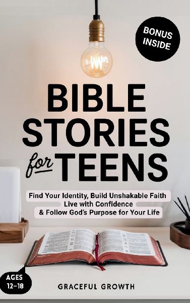 Bible Stories for Teens: Find Your Identity, Build Unshakable Faith, Live with Confidence & Follow Gods Purpose for Your Life