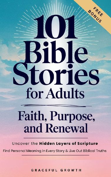 101 Bible Stories for Adults: Faith, Purpose, and Renewal: Uncover the Hidden Layers of Scripture,  Find Personal Meaning in Every Story & Live Out Biblical Truths: Faith, Purpose, and Renewal: