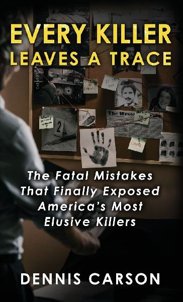 Every Killer Leaves A Trace: The Fatal Mistakes That Finally Exposed Americas Most Elusive Killers