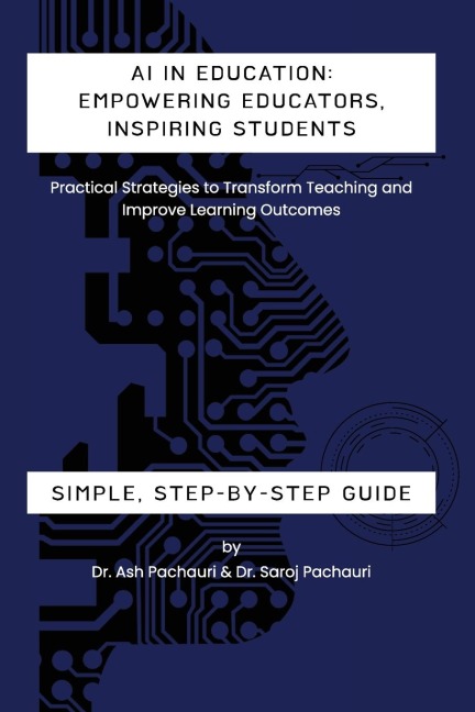 AI in Education: Empowering Educators, Inspiring Students - Practical Strategies to Transform Teaching and Improve Learning Outcomes: Empowering Educators, Inspiring Students