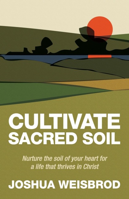 Cultivate Sacred Soil: Nurture the soil of your heart for a life that thrives in Christ