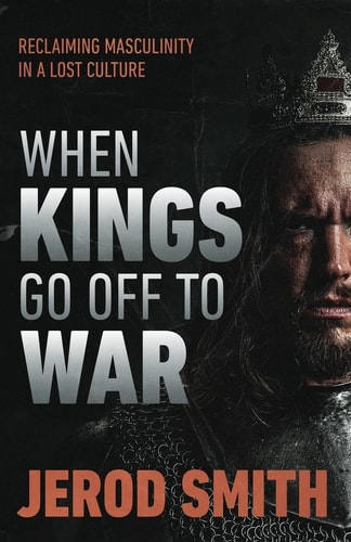 When Kings Go Off to War Reclaiming Masculinity in a Lost Culture