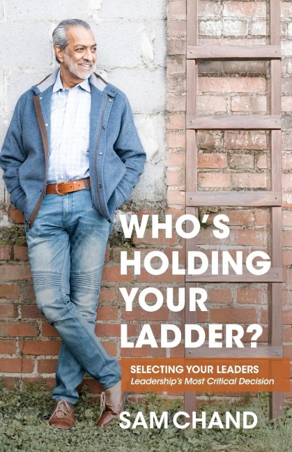 Whos Holding Your Ladder?: Selecting Your Leaders Leaderships Most Critical Decision