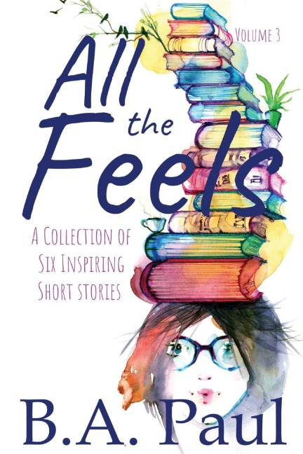 All the Feels Volume 3: A Collection of Six Inspiring Short Stories