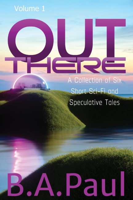 Out There Volume 1: A Collection of Six Short Sci-Fi and Speculative Tales