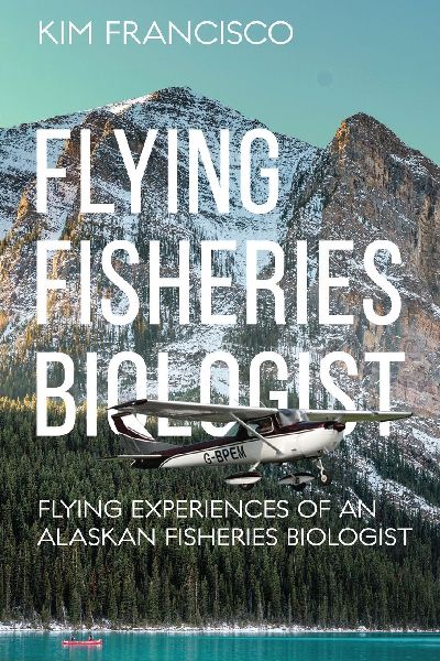 Flying Fisheries Biologist: Flying Experiences of an Alaskan Fisheries Biologist