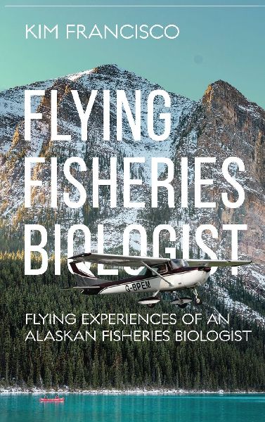 Flying Fisheries Biologist: Flying Experiences of an Alaskan Fisheries Biologist
