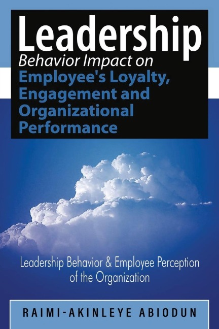 Leadership Behavior Impact on Employees Loyalty, Engagement and Organizational Performance: Leadership Behavior and Employee Perception of the Organization