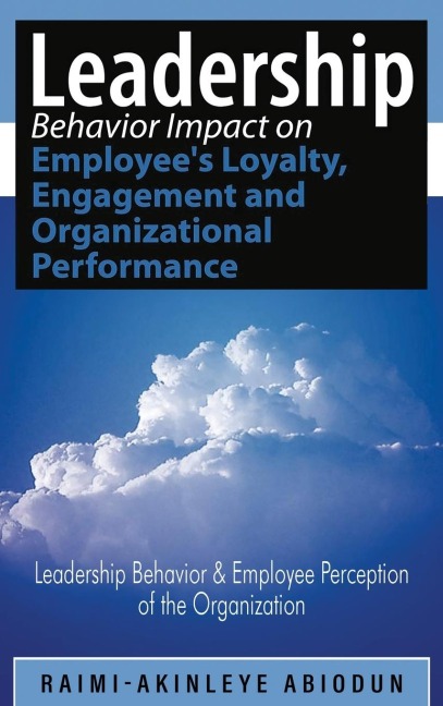Leadership Behavior Impact on Employees Loyalty, Engagement and Organizational Performance: Leadership Behavior and Employee Perception of the Organization