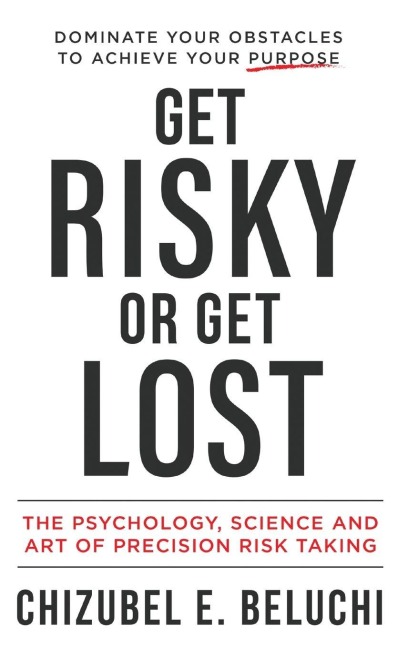 Get Risky or Get Lost: The Psychology, Science and Art of Precision Risk-Taking