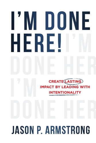 I'm Done Here Create Lasting Impact by Leading With Intentionality