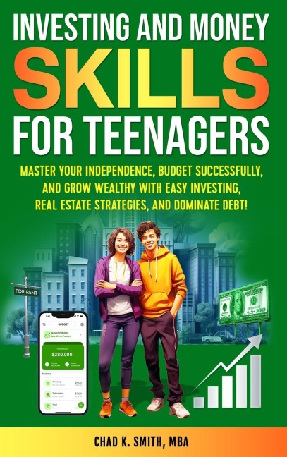 Investing and Money Skills for Teenagers: Master Your Independence, Budget Successfully, and Grow Wealthy with Easy Investing, Real Estate Strategies, and Dominate Debt!