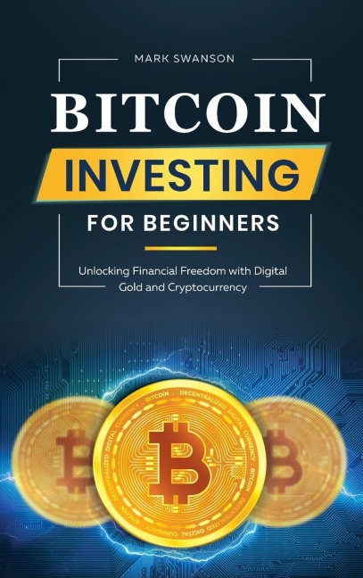 Bitcoin Investing for Beginners: Unlocking Financial Freedom with Digital Gold and Cryptocurrency