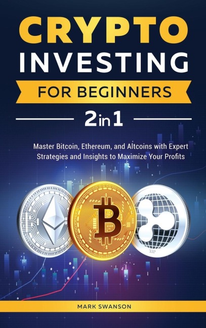 Crypto Investing for Beginners: Master Bitcoin, Ethereum, and Altcoins with Expert Strategies and Insights to Maximize Your Profits