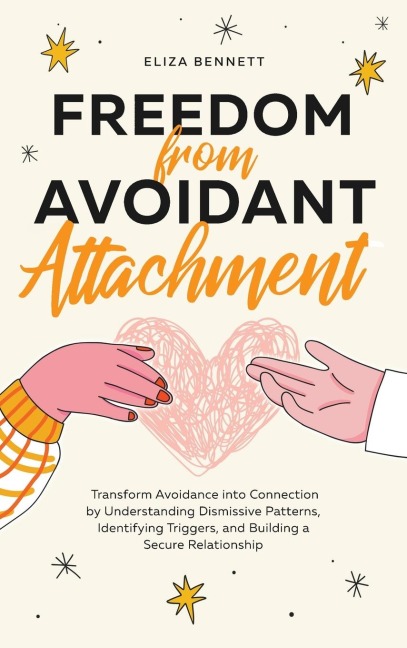 Freedom from Avoidant Attachment: Transform Avoidance into Connection by Understanding Dismissive Patterns, Identifying Triggers, and Building a Secure Relationship