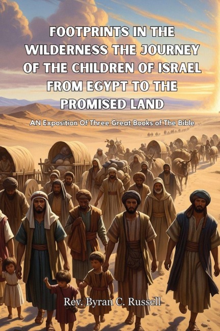 Footprints In The Wilderness The Journey Of The Children of Israel From Egypt To The Promised Land: An Exposition Of Three Great Books of The Bible