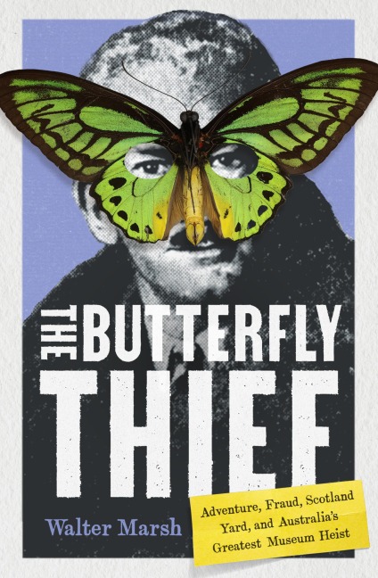 The Butterfly Thief: Adventure, Fraud, Scotland Yard, and Australias Greatest Museum Heist