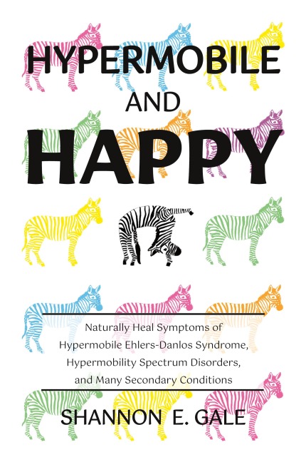 Hypermobile and Happy: Naturally Heal Symptoms of Hypermobile Ehlers-Danlos Syndrome, Hypermobility Spectrum Disorder, and Many Secondary Conditions